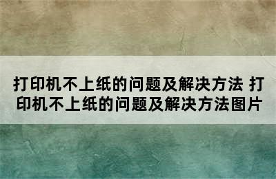 打印机不上纸的问题及解决方法 打印机不上纸的问题及解决方法图片